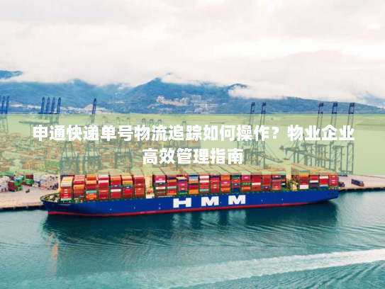 申通快递单号物流追踪如何操作？物业企业高效管理指南