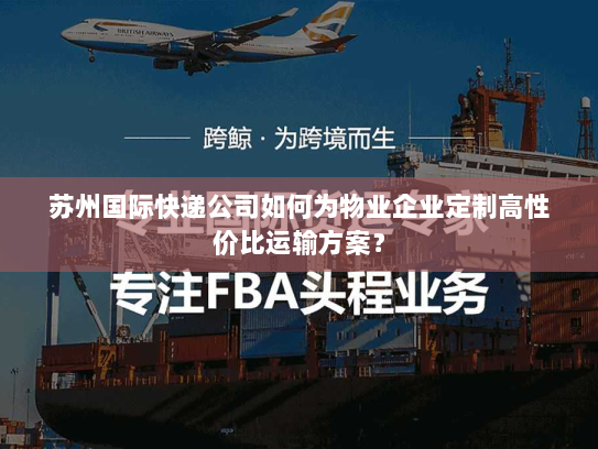 苏州国际快递公司如何为物业企业定制高性价比运输方案？