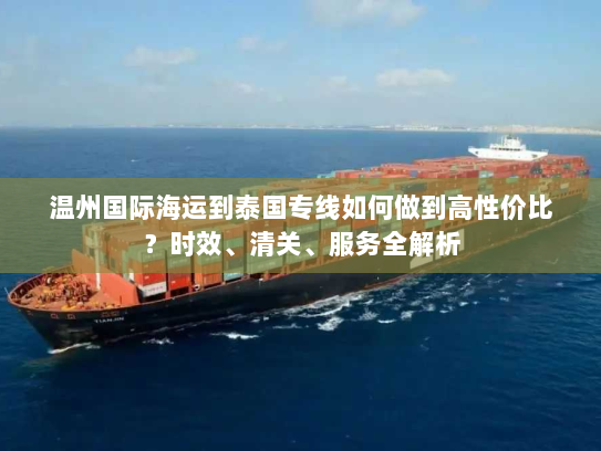 温州国际海运到泰国专线如何做到高性价比？时效、清关、服务全解析