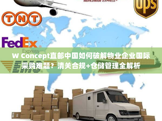W Concept直邮中国如何破解物业企业国际采购难题？清关合规+仓储管理全解析