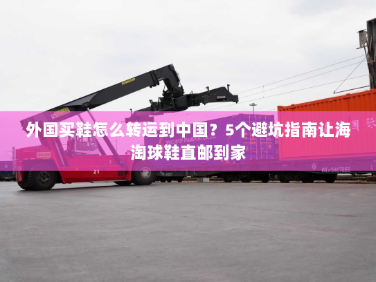 外国买鞋怎么转运到中国？5个避坑指南让海淘球鞋直邮到家