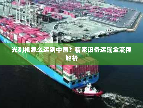 光刻机怎么运到中国？精密设备运输全流程解析