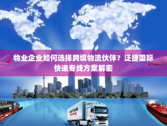 物业企业如何选择跨境物流伙伴？泛捷国际快递专线方案解密