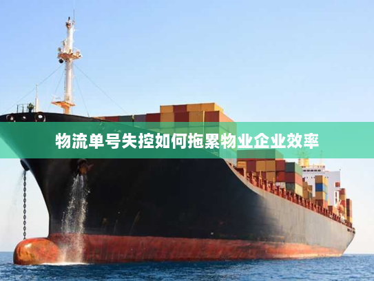 物流单号失控如何拖累物业企业效率 物流单号失控如何拖累物业企业效率