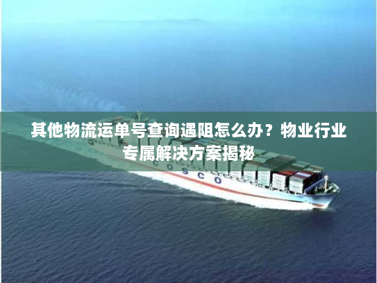 其他物流运单号查询遇阻怎么办？物业行业专属解决方案揭秘