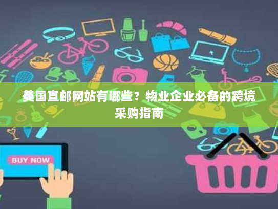 美国直邮网站有哪些?物业企业必备的跨境采购指南 美国直邮网站有哪些?物业企业必备的跨境采购指南