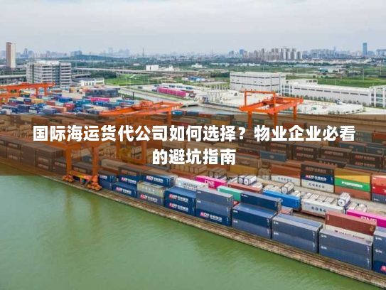 国际海运货代公司如何选择？物业企业必看的避坑指南