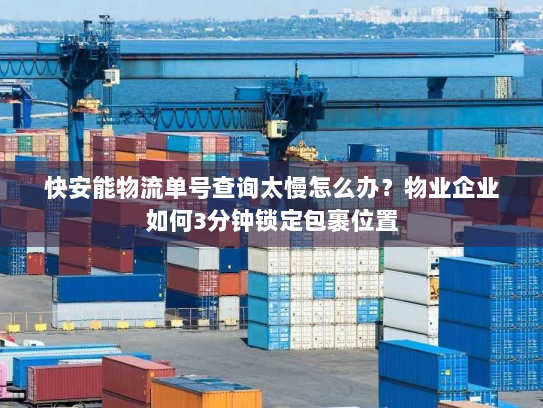 快安能物流单号查询太慢怎么办？物业企业如何3分钟锁定包裹位置