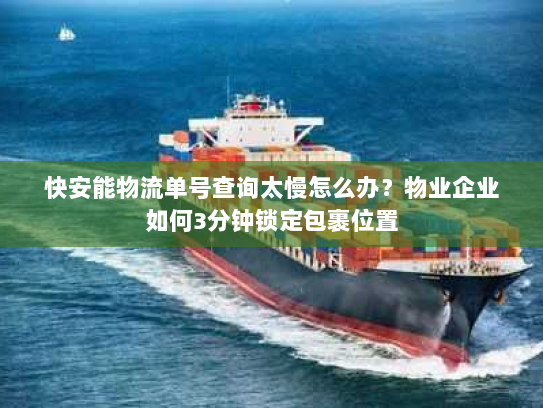 快安能物流单号查询太慢怎么办？物业企业如何3分钟锁定包裹位置
