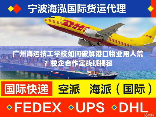 广州海运技工学校如何破解港口物业用人荒?校企合作实战班揭秘 广州海运技工学校如何破解港口物业用人荒?校企合作实战班揭秘