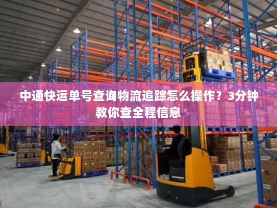 中通快运单号查询物流追踪怎么操作?3分钟教你查全程信息 中通快运单号查询物流追踪怎么操作?3分钟教你查全程信息