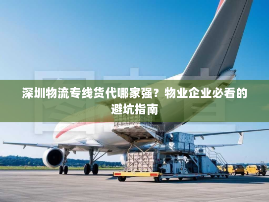 深圳物流专线货代哪家强？物业企业必看的避坑指南