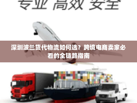 深圳波兰货代物流如何选?跨境电商卖家必看的全链路指南 深圳波兰货代物流如何选?跨境电商卖家必看的全链路指南