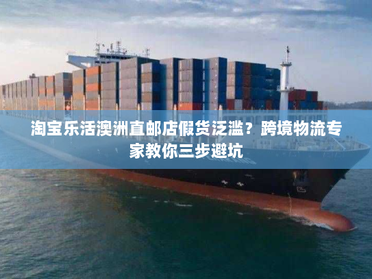 淘宝乐活澳洲直邮店假货泛滥？跨境物流专家教你三步避坑