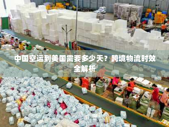 中国空运到美国需要多少天？跨境物流时效全解析