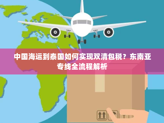 中国海运到泰国如何实现双清包税？东南亚专线全流程解析