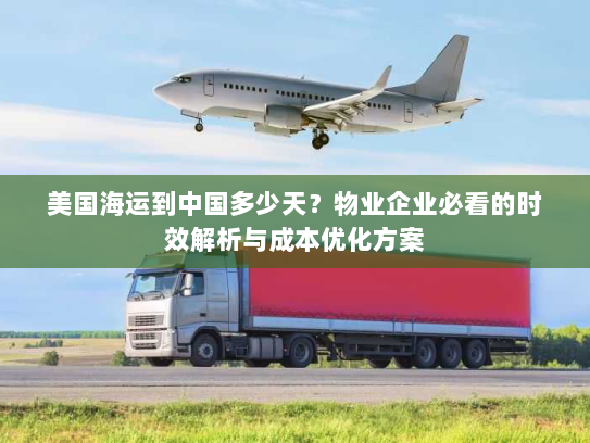 美国海运到中国多少天？物业企业必看的时效解析与成本优化方案