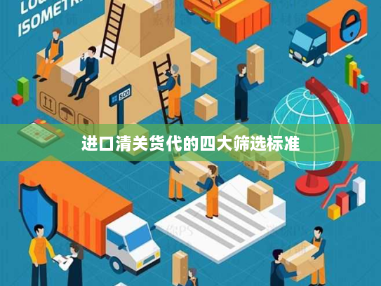 进口清关货代的四大筛选标准 进口清关货代的四大筛选标准