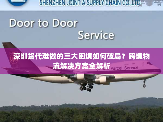 深圳货代难做的三大困境如何破局?跨境物流解决方案全解析 深圳货代难做的三大困境如何破局?跨境物流解决方案全解析