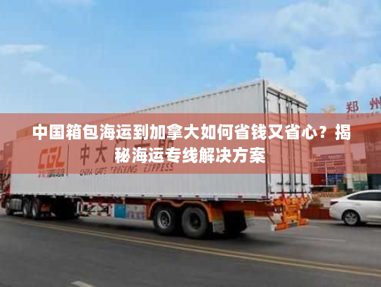 中国箱包海运到加拿大如何省钱又省心?揭秘海运专线解决方案 中国箱包海运到加拿大如何省钱又省心?揭秘海运专线解决方案
