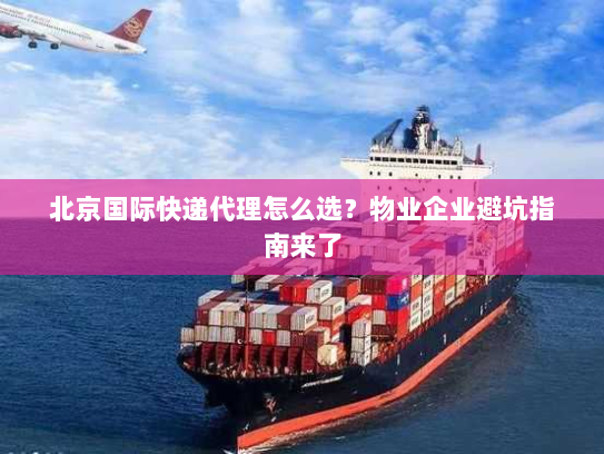 北京国际快递代理怎么选？物业企业避坑指南来了