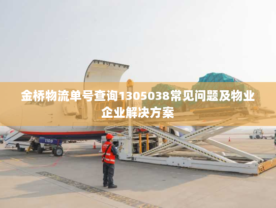 金桥物流单号查询1305038常见问题及物业企业解决方案