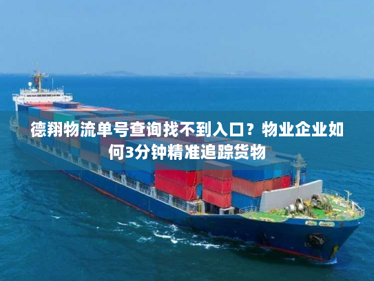 德翔物流单号查询找不到入口？物业企业如何3分钟精准追踪货物