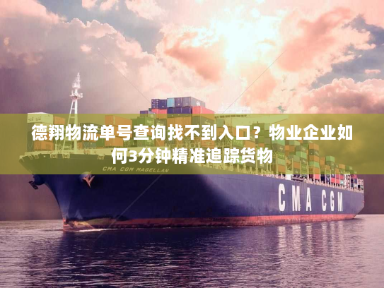 德翔物流单号查询找不到入口？物业企业如何3分钟精准追踪货物