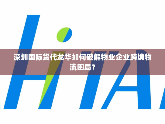 深圳国际货代龙华如何破解物业企业跨境物流困局？