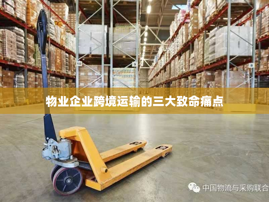 物业企业跨境运输的三大致命痛点 物业企业跨境运输的三大致命痛点