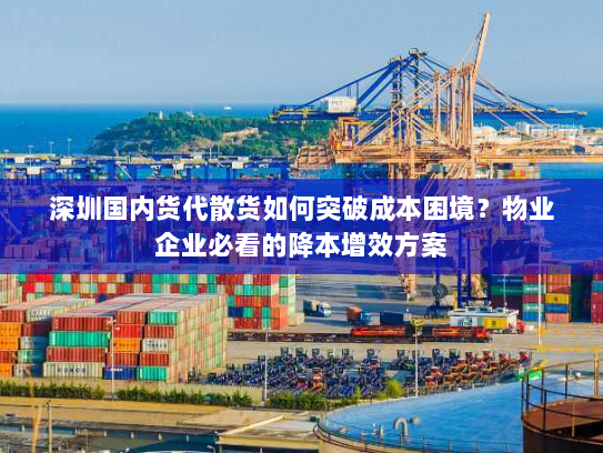 深圳国内货代散货如何突破成本困境?物业企业必看的降本增效方案 深圳国内货代散货如何突破成本困境?物业企业必看的降本增效方案