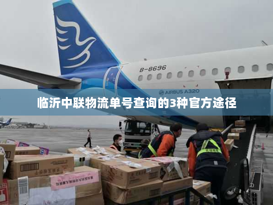 临沂中联物流单号查询的3种官方途径 临沂中联物流单号查询的3种官方途径