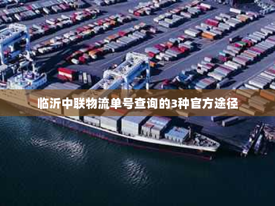 临沂中联物流单号查询的3种官方途径 临沂中联物流单号查询的3种官方途径