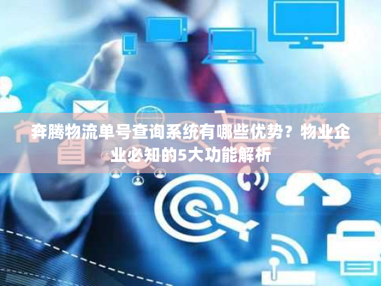 奔腾物流单号查询系统有哪些优势?物业企业必知的5大功能解析 奔腾物流单号查询系统有哪些优势?物业企业必知的5大功能解析