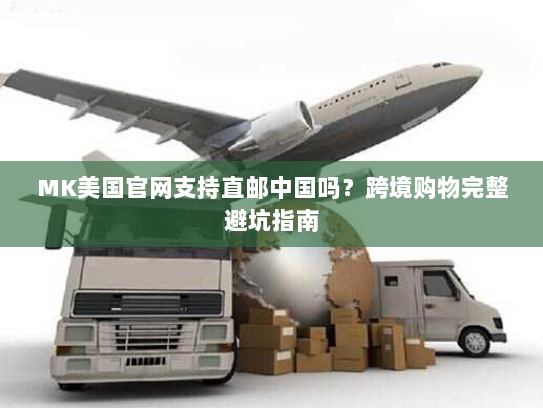 MK美国官网支持直邮中国吗？跨境购物完整避坑指南
