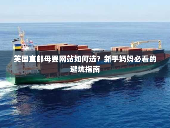 英国直邮母婴网站如何选?新手妈妈必看的避坑指南 英国直邮母婴网站如何选?新手妈妈必看的避坑指南
