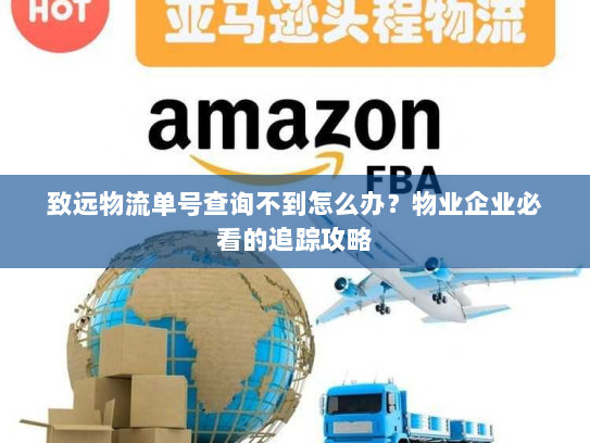 致远物流单号查询不到怎么办？物业企业必看的追踪攻略