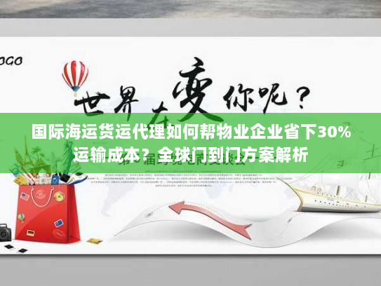 国际海运货运代理如何帮物业企业省下30%运输成本?全球门到门方案解析 国际海运货运代理如何帮物业企业省下30%运输成本?全球门到门方案解析