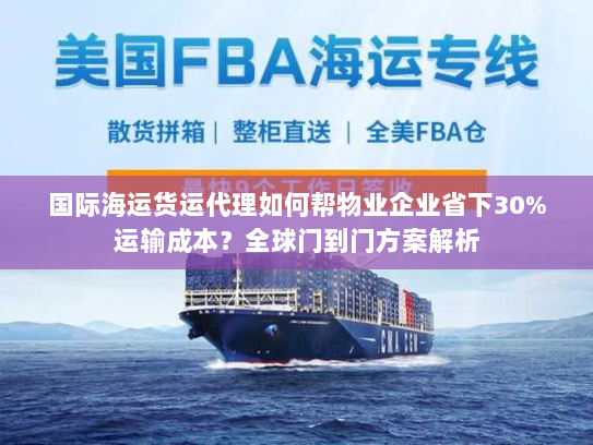 国际海运货运代理如何帮物业企业省下30%运输成本?全球门到门方案解析 国际海运货运代理如何帮物业企业省下30%运输成本?全球门到门方案解析