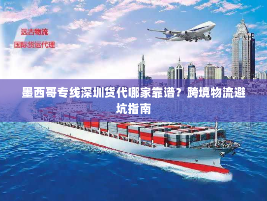 墨西哥专线深圳货代哪家靠谱？跨境物流避坑指南