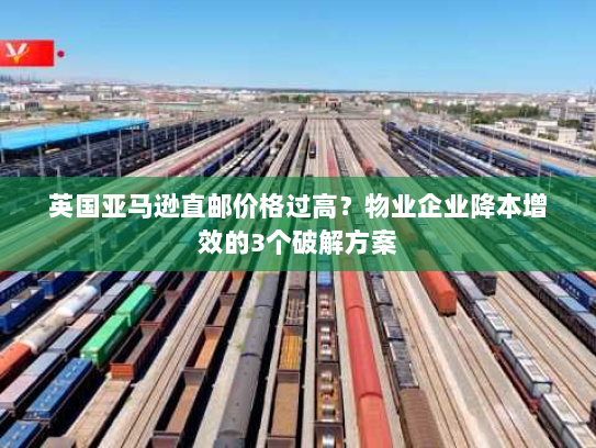 英国亚马逊直邮价格过高？物业企业降本增效的3个破解方案