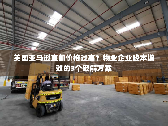 英国亚马逊直邮价格过高？物业企业降本增效的3个破解方案