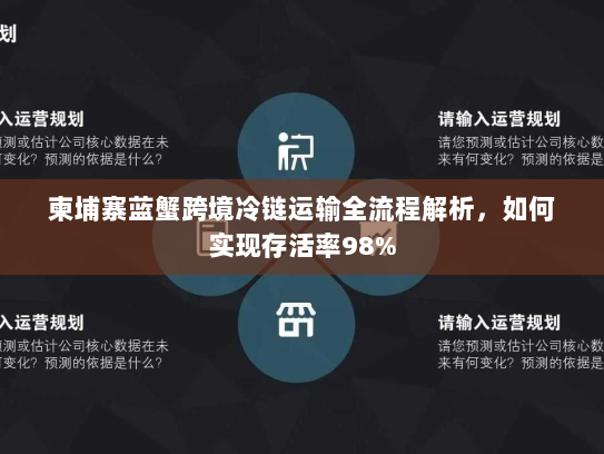 柬埔寨蓝蟹跨境冷链运输全流程解析，如何实现存活率98%
