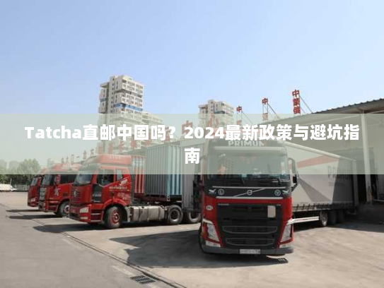 Tatcha直邮中国吗？2024最新政策与避坑指南
