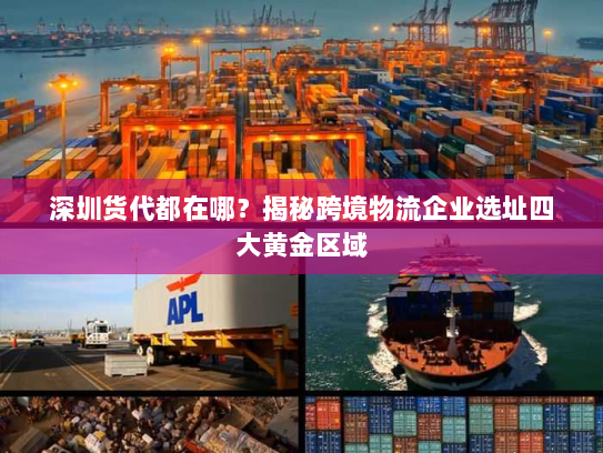 深圳货代都在哪？揭秘跨境物流企业选址四大黄金区域