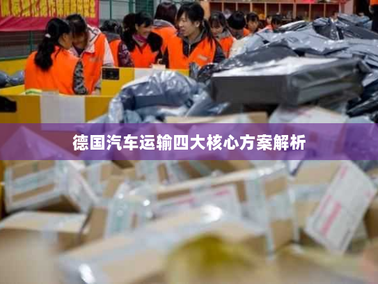 德国汽车运输四大核心方案解析