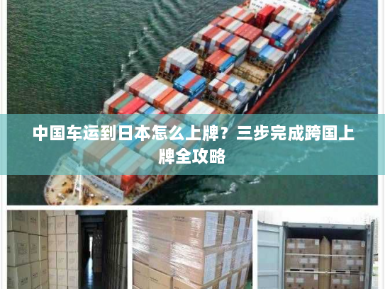 中国车运到日本怎么上牌？三步完成跨国上牌全攻略