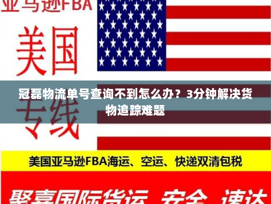冠磊物流单号查询不到怎么办？3分钟解决货物追踪难题
