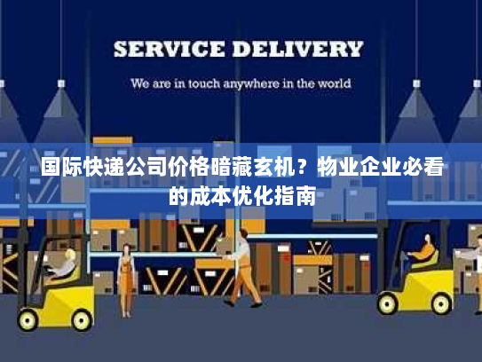 国际快递公司价格暗藏玄机?物业企业必看的成本优化指南 国际快递公司价格暗藏玄机?物业企业必看的成本优化指南