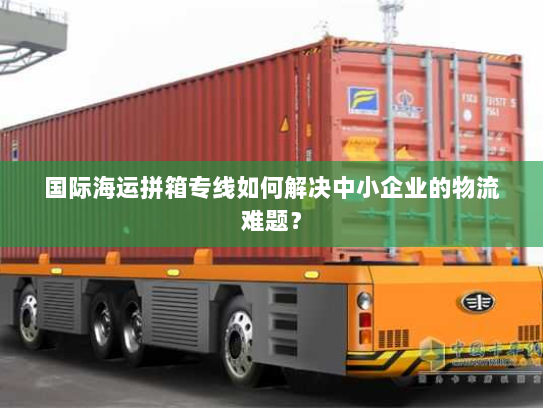 国际海运拼箱专线如何解决中小企业的物流难题？